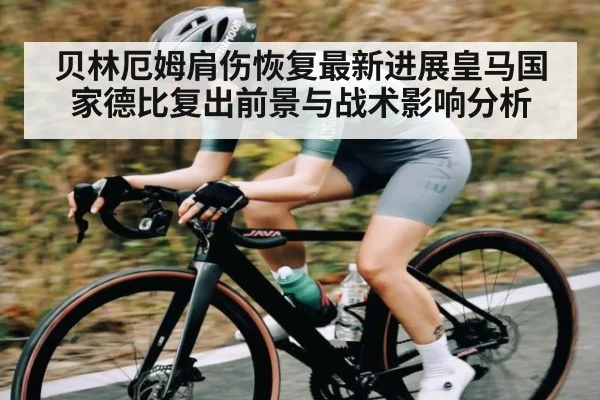 贝林厄姆肩伤恢复最新进展皇马国家德比复出前景与战术影响分析