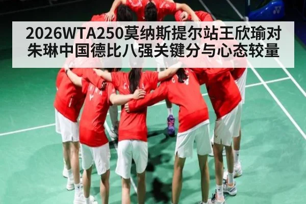 2026WTA250莫纳斯提尔站王欣瑜对朱琳中国德比八强关键分与心态较量