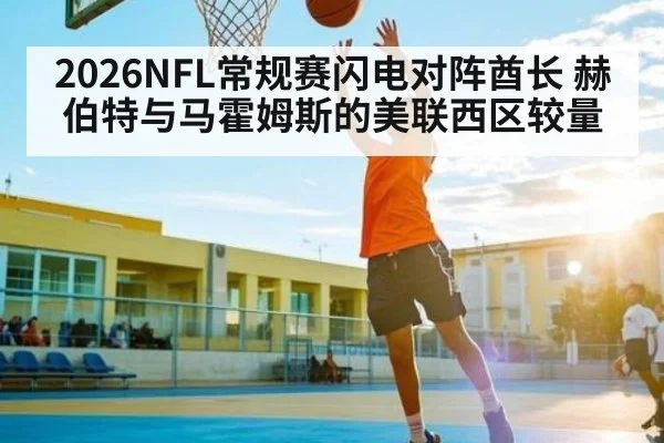2026NFL常规赛闪电对阵酋长 赫伯特与马霍姆斯的美联西区较量