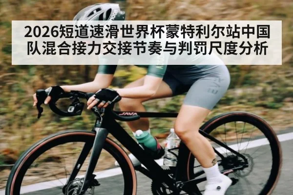 2026短道速滑世界杯蒙特利尔站中国队混合接力交接节奏与判罚尺度分析