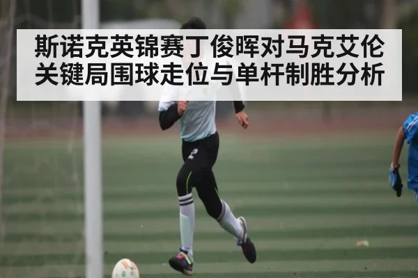 斯诺克英锦赛丁俊晖对马克艾伦关键局围球走位与单杆制胜分析